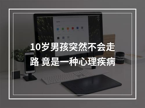 10岁男孩突然不会走路 竟是一种心理疾病