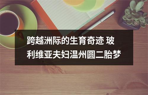 跨越洲际的生育奇迹 玻利维亚夫妇温州圆二胎梦
