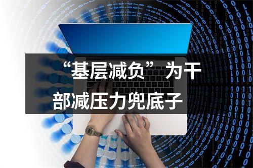 “基层减负”为干部减压力兜底子