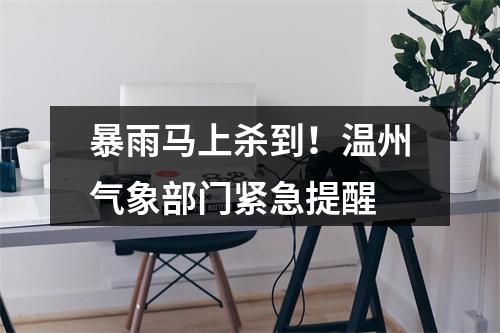 暴雨马上杀到！温州气象部门紧急提醒