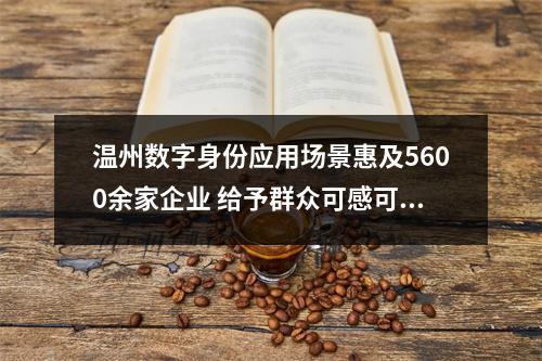 温州数字身份应用场景惠及5600余家企业 给予群众可感可及的实惠