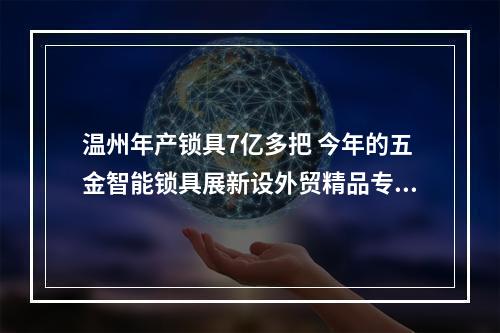 温州年产锁具7亿多把 今年的五金智能锁具展新设外贸精品专区