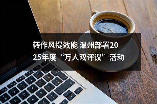 转作风提效能 温州部署2025年度“万人双评议”活动
