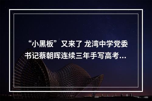 “小黑板”又来了 龙湾中学党委书记蔡朝晖连续三年手写高考寄语