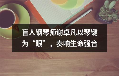 盲人钢琴师谢卓凡以琴键为“眼”，奏响生命强音