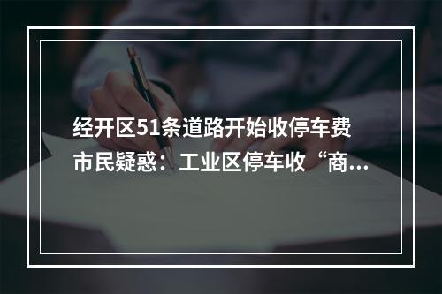 经开区51条道路开始收停车费 市民疑惑：工业区停车收“商业价”合理吗?