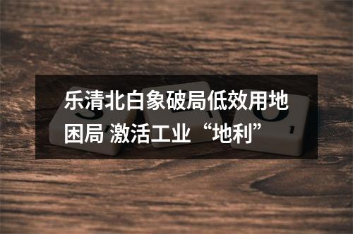 乐清北白象破局低效用地困局 激活工业“地利”