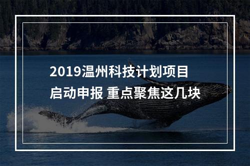 2019温州科技计划项目启动申报 重点聚焦这几块