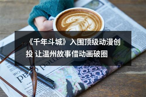 《千年斗城》入围顶级动漫创投 让温州故事借动画破圈