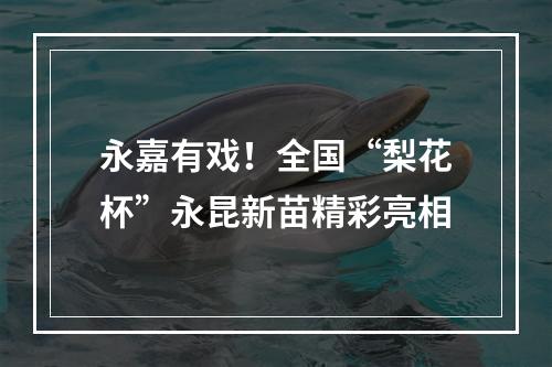 永嘉有戏！全国“梨花杯”永昆新苗精彩亮相