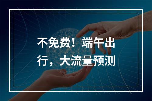 不免费！端午出行，大流量预测