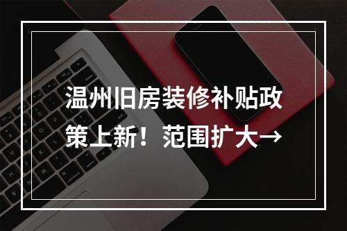 温州旧房装修补贴政策上新！范围扩大→