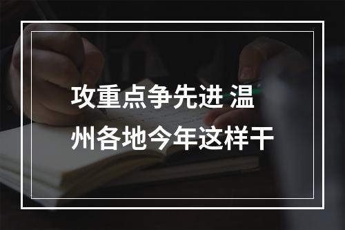 攻重点争先进 温州各地今年这样干