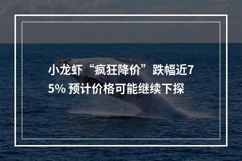 小龙虾“疯狂降价”跌幅近75% 预计价格可能继续下探