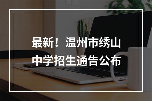 最新！温州市绣山中学招生通告公布