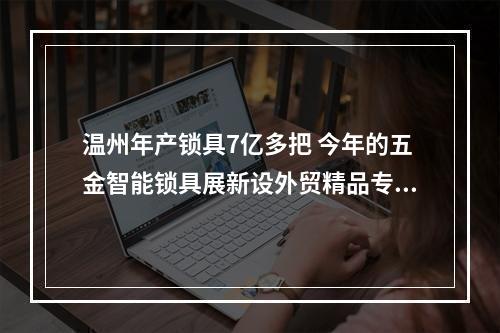 温州年产锁具7亿多把 今年的五金智能锁具展新设外贸精品专区
