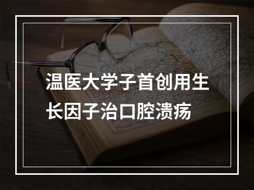 温医大学子首创用生长因子治口腔溃疡