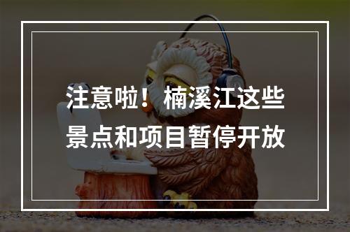 注意啦！楠溪江这些景点和项目暂停开放