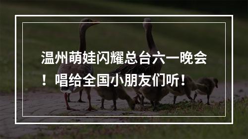 温州萌娃闪耀总台六一晚会！唱给全国小朋友们听！