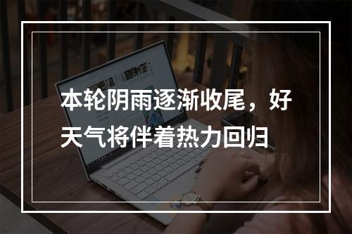 本轮阴雨逐渐收尾，好天气将伴着热力回归