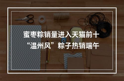 蜜枣粽销量进入天猫前十 “温州风”粽子热销端午