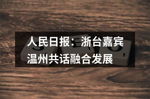 人民日报：浙台嘉宾温州共话融合发展