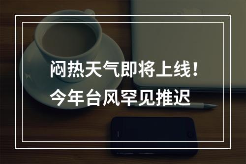 闷热天气即将上线！今年台风罕见推迟