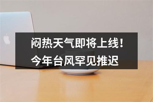 闷热天气即将上线！今年台风罕见推迟