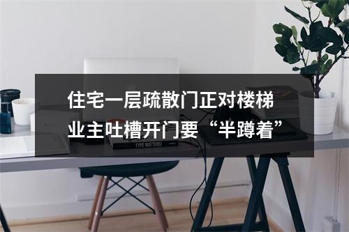 住宅一层疏散门正对楼梯 业主吐槽开门要“半蹲着”