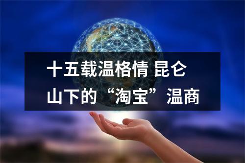 十五载温格情 昆仑山下的“淘宝”温商