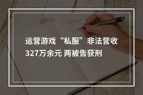 运营游戏“私服”非法营收327万余元 两被告获刑