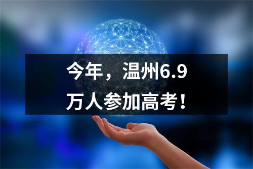 今年，温州6.9万人参加高考！