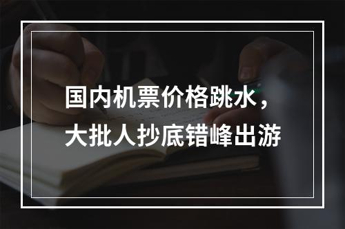国内机票价格跳水，大批人抄底错峰出游