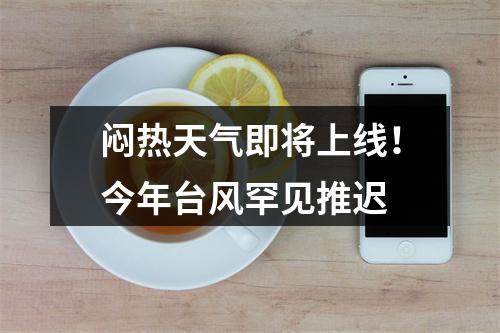闷热天气即将上线！今年台风罕见推迟