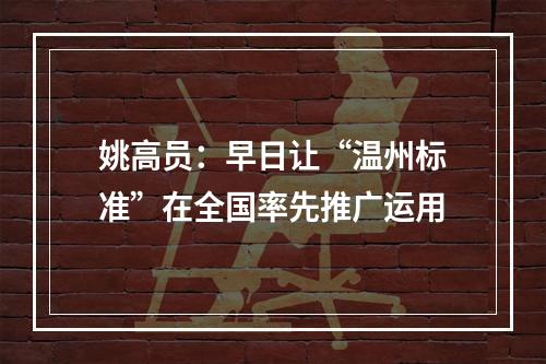 姚高员：早日让“温州标准”在全国率先推广运用