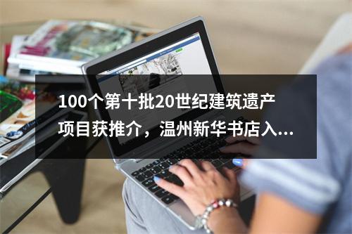 100个第十批20世纪建筑遗产项目获推介，温州新华书店入选