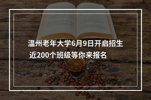 温州老年大学6月9日开启招生 近200个班级等你来报名