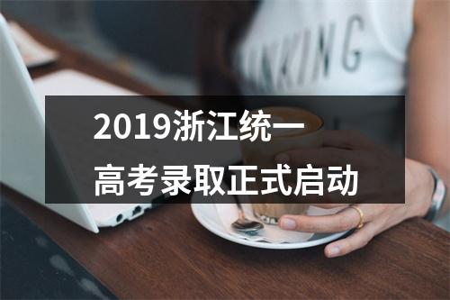2019浙江统一高考录取正式启动
