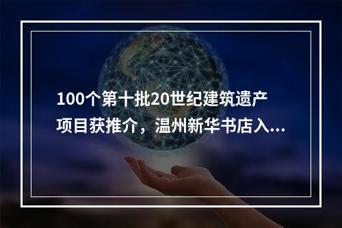 100个第十批20世纪建筑遗产项目获推介，温州新华书店入选