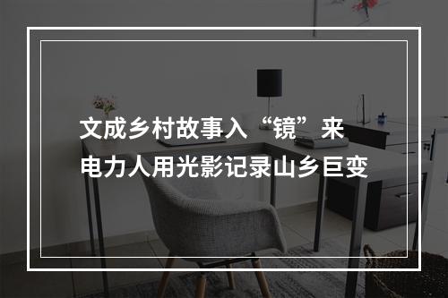 文成乡村故事入“镜”来 电力人用光影记录山乡巨变