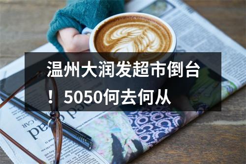 温州大润发超市倒台！5050何去何从