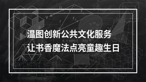 温图创新公共文化服务 让书香魔法点亮童趣生日