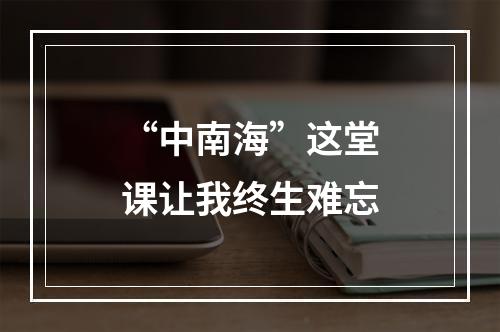 “中南海”这堂课让我终生难忘