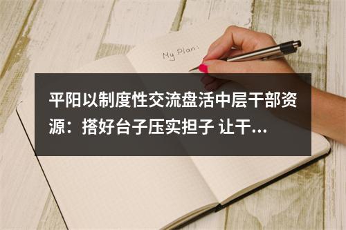 平阳以制度性交流盘活中层干部资源：搭好台子压实担子 让干部站得出顶得上