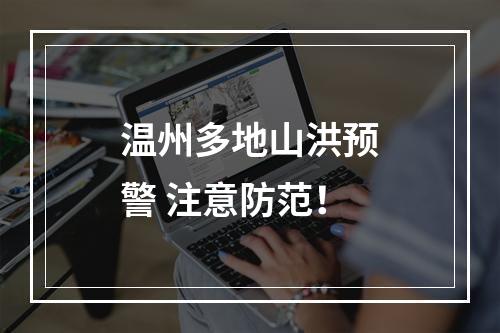 温州多地山洪预警 注意防范！