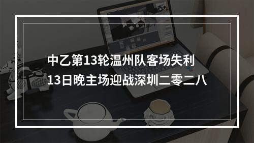 中乙第13轮温州队客场失利 13日晚主场迎战深圳二零二八