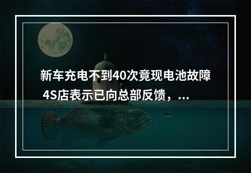 新车充电不到40次竟现电池故障 4S店表示已向总部反馈，尽快回复