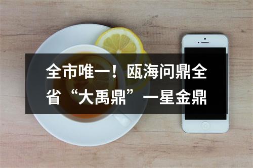 全市唯一！瓯海问鼎全省“大禹鼎”一星金鼎