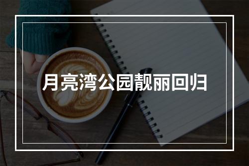 月亮湾公园靓丽回归