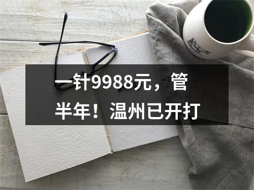 一针9988元，管半年！温州已开打